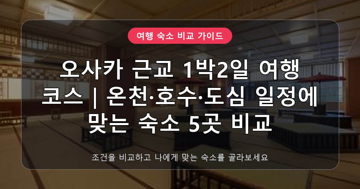 오사카 근교 1박2일 여행 코스 추천 숙소 비교